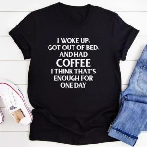 I Woke Up Got Out Of Bed And Had Coffee T-Shirt | Trendy Graphic Tee for Coffee Lovers