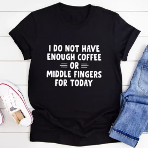 I Do Not Have Enough Coffee Or Middle Fingers T-Shirt - Express Your Unique Style